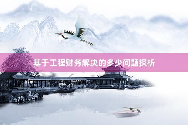 基于工程财务解决的多少问题探析