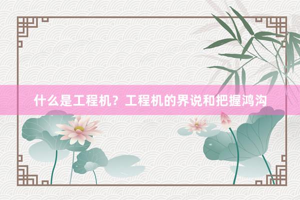 什么是工程机？工程机的界说和把握鸿沟